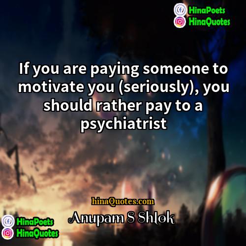 Anupam S Shlok Quotes | If you are paying someone to motivate